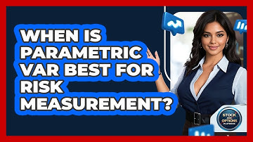 When Is Parametric VaR Best For Risk Measurement?