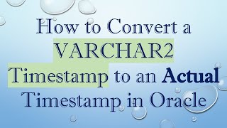 How to Convert a VARCHAR2 Timestamp to an Actual Timestamp in Oracle