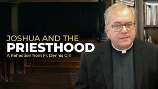 Joshua and the Priesthood | A Reflection from Fr. Dennis Gill