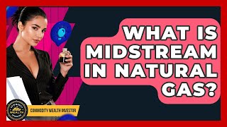 What Is Midstream In Natural Gas? - Commodity Wealth Investor