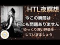 《完全保存版》【HTL夜瞑想】今この瞬間は何にも問題ありません、ゆっくり深い呼吸をしていきましょう【Happyちゃん】【HTL】