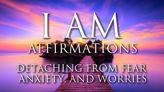 I AM Affirmations ➤ Detaching From Fear, Anxiety, and Worries | Balancing Energy | Positive Healing