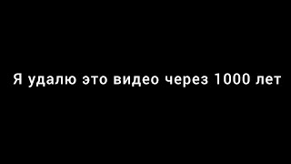 Я Удалю Это Видео Через 1000 Лет