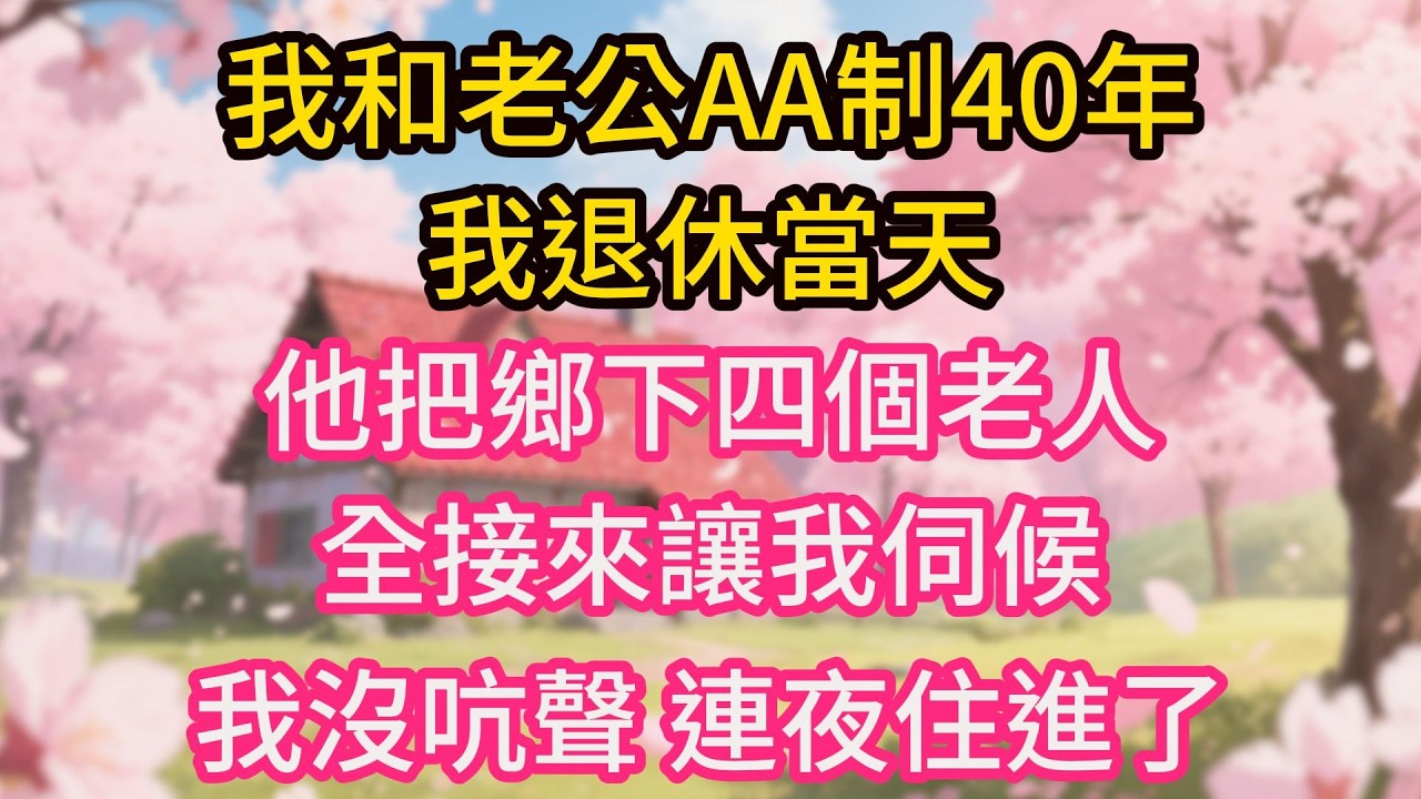 我和老公AA制40年，我退休當天，他把鄉下四個老人全接來讓我伺候，我沒吭聲，連夜住進了3000萬的豪宅