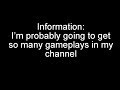 Information: I'm probably going to get so many gameplays in my channel