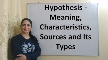 Hypothesis - Meaning, Characteristics, Sources and Its Types