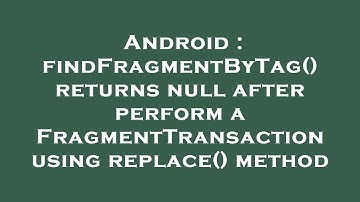 Android : findFragmentByTag() returns null after perform a FragmentTransaction using replace() metho