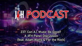 Can A.I. Music Be Good? A JFH Panel Discussion (feat. Adam Watts & For the Rock) - Episode 237