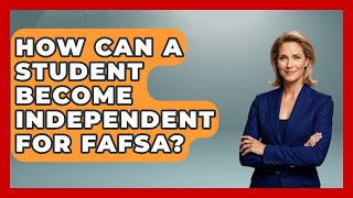 How Can A Student Become Independent For FAFSA? - The College Explorer