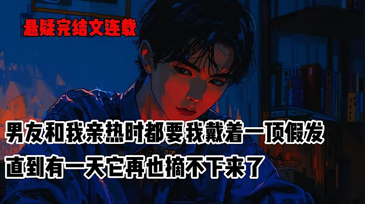 男朋友對長發有著極致的迷戀。親熱的時候都要求我戴上假髮。為了哄他開心，我無時無刻帶著。洗澡時卻發現，這頂假髮似乎摘不下來了。每一根髮絲都像活了一樣，正在狠狠往我的頭皮里鑽#小說 #懸疑 - 天天要聞
