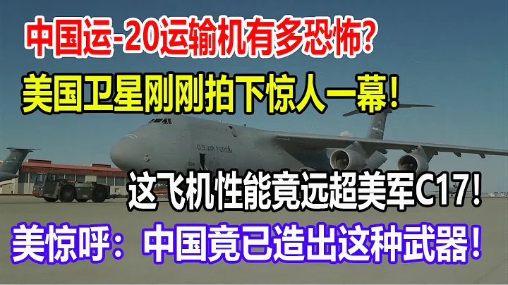 中國運-20運輸機有多恐怖？美國衛星剛剛拍下驚人一幕！這飛機性能竟遠超美軍C17！美驚呼：中國竟已造出這種武器！ - 天天要聞