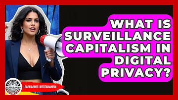 What Is Surveillance Capitalism In Digital Privacy? - Learn About Libertarianism