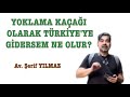 YOKLAMA KAÇAĞI OLARAK TÜRKİYE'YE GİDERSEM NE OLUR?