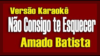Amado Batista - Não Consigo Te Esquecer - Karaokê