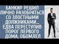 Банкир решил лично разобраться со злостными должниками… Едва переступив порог первого дома, обомлел