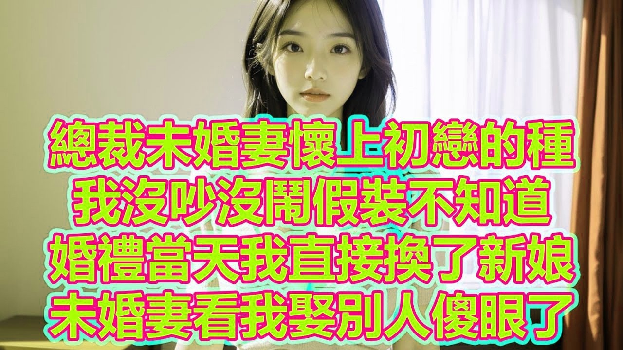總裁未婚妻懷上初戀的種，我沒吵沒鬧假裝不知道，婚禮當天我直接換了新娘，未婚妻看我娶別人傻眼了