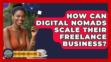 How Can Digital Nomads Scale Their Freelance Business? | Digital Nomad Success Guide
