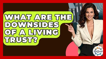 What Are The Downsides Of A Living Trust? - Get Retirement Help