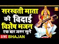 सरस्वती माता विदाई विशेष || एक बार सुनने से विद्या और ज्ञान की गंगा बहेगी|| LIVE BHAJAN