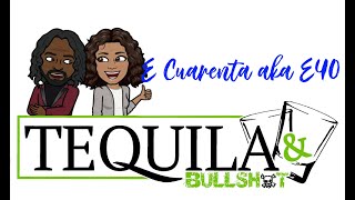 Tequila BS w E Cuarenta and more