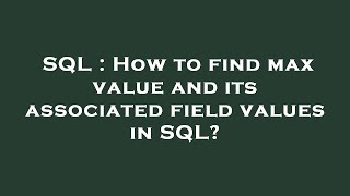 SQL : How to find max value and its associated field values in SQL