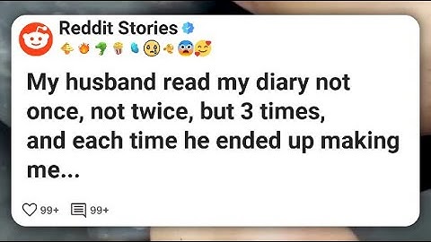My husband read my diary not once, not twice, but 3 times, and each time he ended up #reddit 