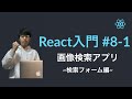 【React入門】#8-1 WebAPIを用いた画像検索アプリ ~検索フォームの作成~