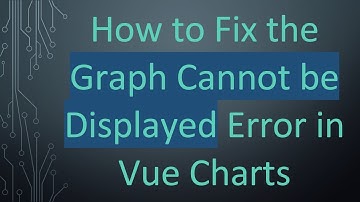 How to Fix the Graph Cannot be Displayed Error in Vue Charts
