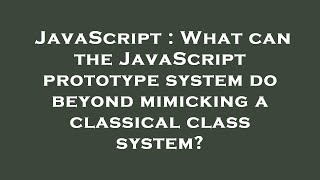 JavaScript : What can the JavaScript prototype system do beyond mimicking a classical class system?