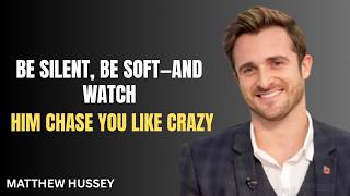 BE SILENT, BE SOFT—AND WATCH HIM CHASE YOU LIKE CRAZY || MATTHEW HUSSEY