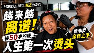 上海朋友住进我清迈的家后｜越来越离谱！快50岁的我人生第一次烫头｜他非要亲自上手｜
