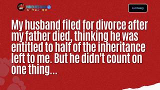 My husband filed for divorce after my father died, thinking he was entitled to half of the...