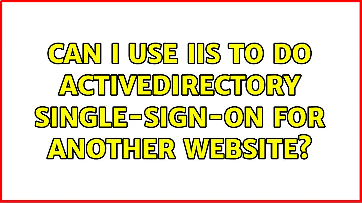 Can I use IIS to do ActiveDirectory single-sign-on for another website? (3 Solutions!!)