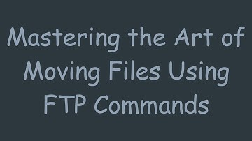 Mastering the Art of Moving Files Using FTP Commands