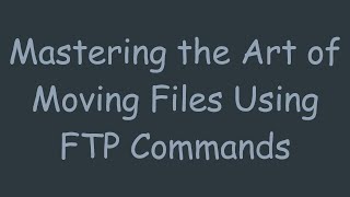 Mastering the Art of Moving Files Using FTP Commands