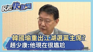快新聞／韓國瑜重出江湖選黨主席？ 趙少康：他現在很尷尬－民視新聞