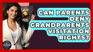 Can Parents Deny Grandparents Visitation Rights? - Get Divorce Answers