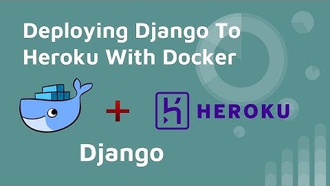Deploying Django To Heroku With Docker