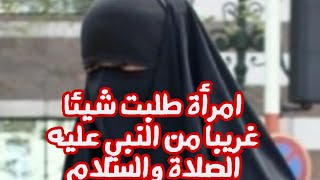 إمرأة طلبت شيئاً غريباً من رسول الله عليه الصلاة والسلام  شاهد كيف رد عليها !