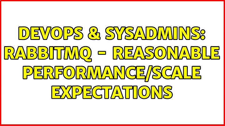 DevOps & SysAdmins: Rabbitmq - Reasonable performance/scale expectations (2 Solutions!!)