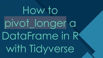 How to pivot_longer a DataFrame in R with Tidyverse