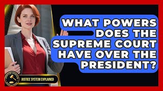 What Powers Does the Supreme Court Have Over the President? - Justice System Explained