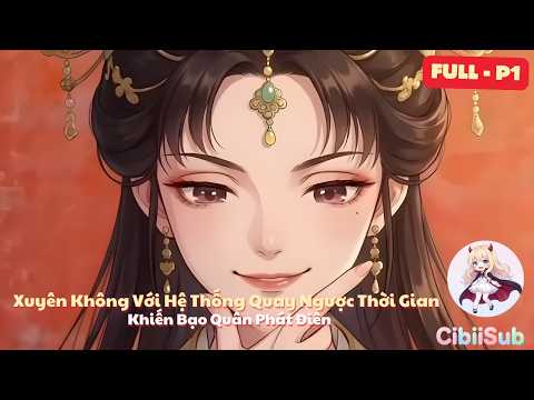 [Full-P1] Xuyên Không Với Hệ Thống Quay Ngược Thời Gian: Khiến Bạo Quân Phát Điên | CibiiSub