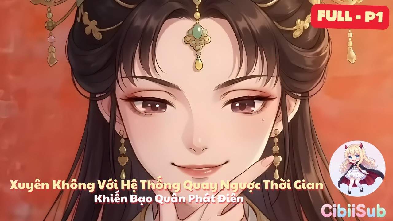 [Full-P1] Xuyên Không Với Hệ Thống Quay Ngược Thời Gian: Khiến Bạo Quân Phát Điên | CibiiSub