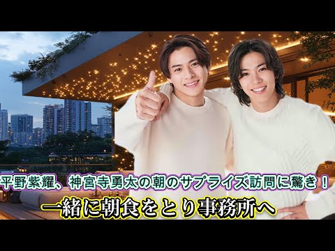 平野紫耀、神宮寺勇太の朝のサプライズ訪問に驚き!一緒に朝食をとり事務所へ