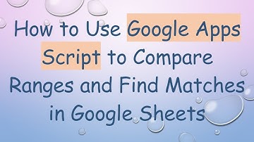 How to Use Google Apps Script to Compare Ranges and Find Matches in Google Sheets
