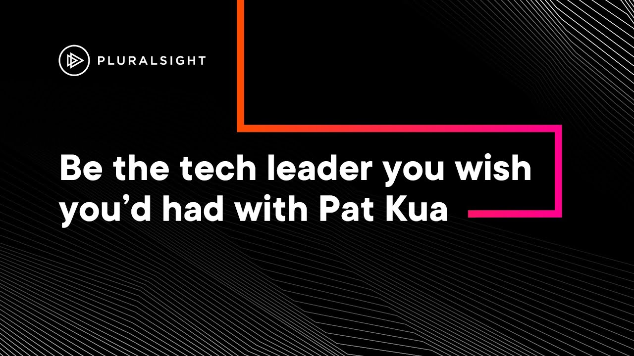 Be the tech leader you wish you’d had with Pat Kua