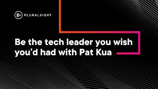 Be the tech leader you wish you’d had with Pat Kua