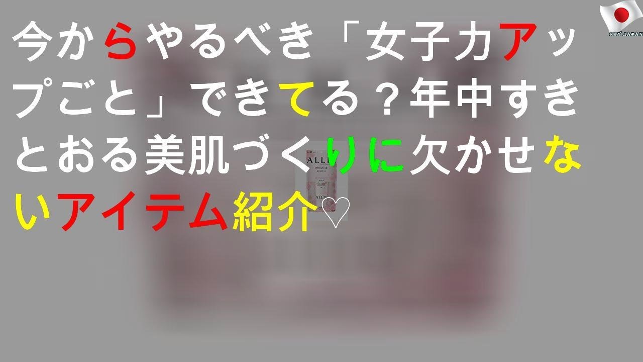 今からやるべき 女子力アップごと できてる 1年中すきとおる美肌づくりに欠かせないアイテム紹介 モテる 女子力アップ動画のまとめ