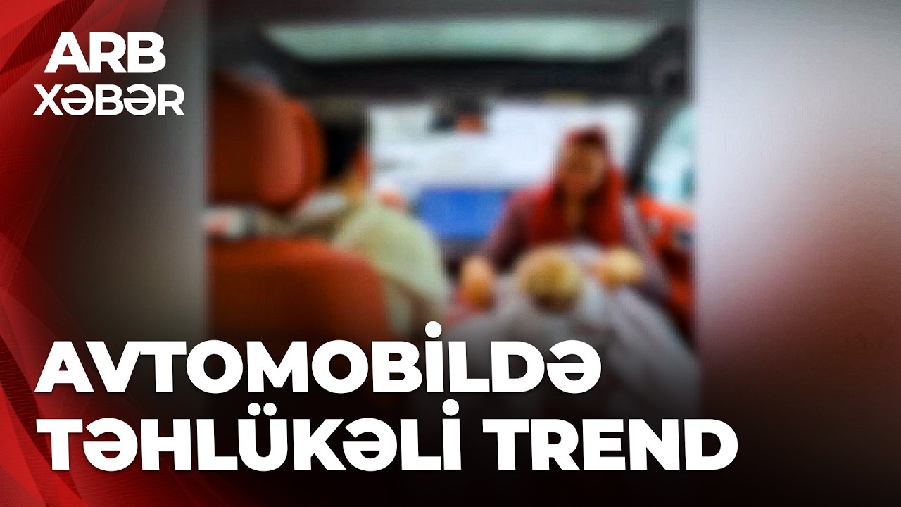 ARB XƏBƏR - Təhlükəli trend  - Ön oturacaqda “like” uğruna risk